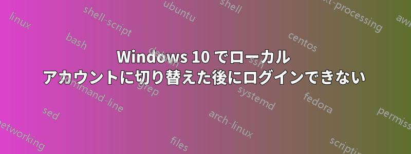 Windows 10 でローカル アカウントに切り替えた後にログインできない