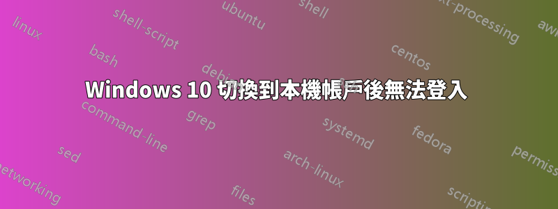 Windows 10 切換到本機帳戶後無法登入