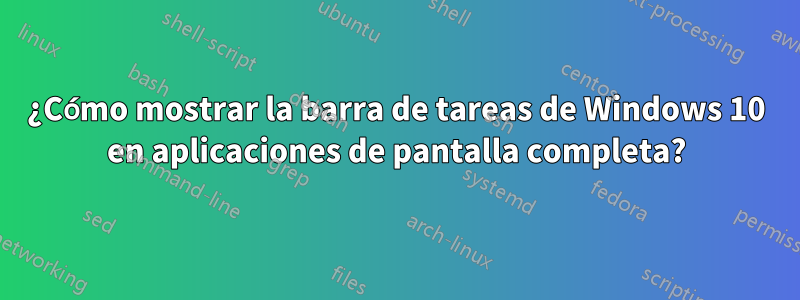 ¿Cómo mostrar la barra de tareas de Windows 10 en aplicaciones de pantalla completa?