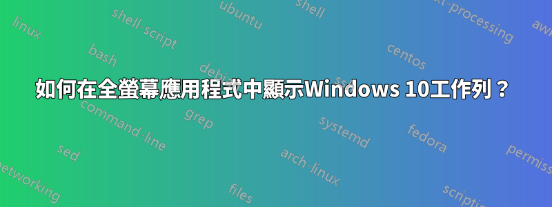 如何在全螢幕應用程式中顯示Windows 10工作列？