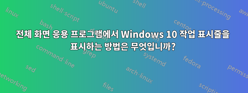 전체 화면 응용 프로그램에서 Windows 10 작업 표시줄을 표시하는 방법은 무엇입니까?