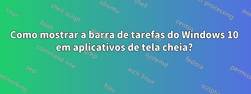 Como mostrar a barra de tarefas do Windows 10 em aplicativos de tela cheia?