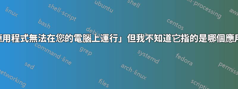 「此應用程式無法在您的電腦上運行」但我不知道它指的是哪個應用程式