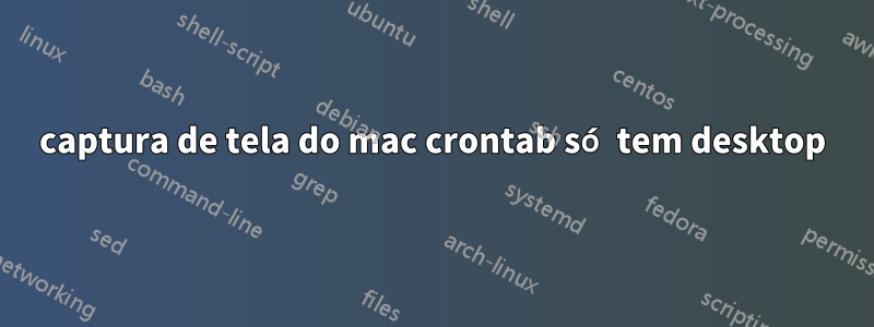 captura de tela do mac crontab só tem desktop