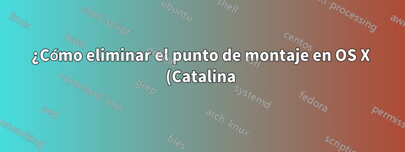 ¿Cómo eliminar el punto de montaje en OS X (Catalina)?