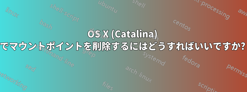 OS X (Catalina) でマウントポイントを削除するにはどうすればいいですか?