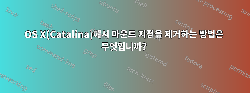 OS X(Catalina)에서 마운트 지점을 제거하는 방법은 무엇입니까?