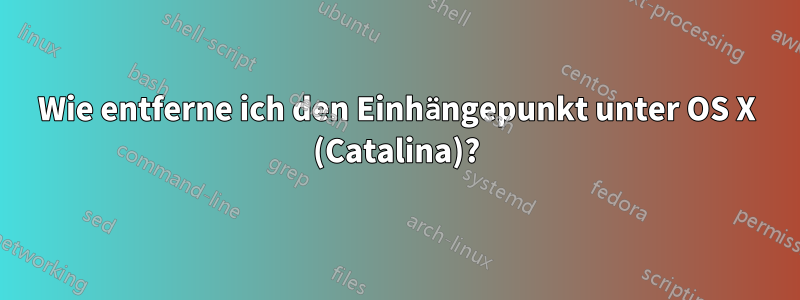 Wie entferne ich den Einhängepunkt unter OS X (Catalina)?