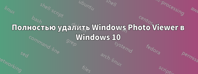 Полностью удалить Windows Photo Viewer в Windows 10