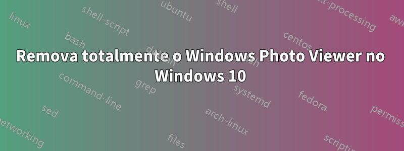 Remova totalmente o Windows Photo Viewer no Windows 10