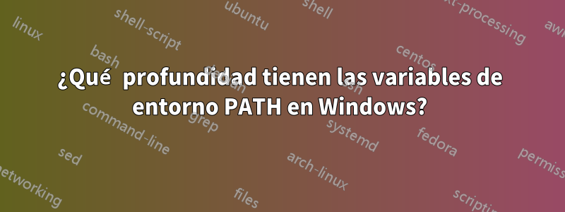 ¿Qué profundidad tienen las variables de entorno PATH en Windows?