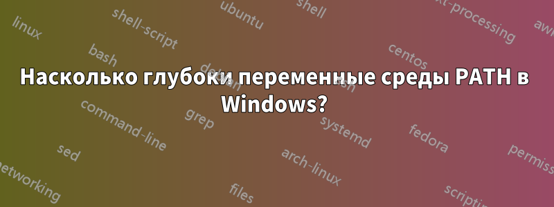 Насколько глубоки переменные среды PATH в Windows?