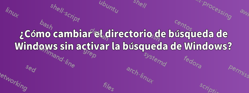 ¿Cómo cambiar el directorio de búsqueda de Windows sin activar la búsqueda de Windows?