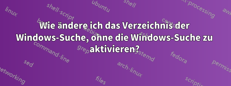 Wie ändere ich das Verzeichnis der Windows-Suche, ohne die Windows-Suche zu aktivieren?