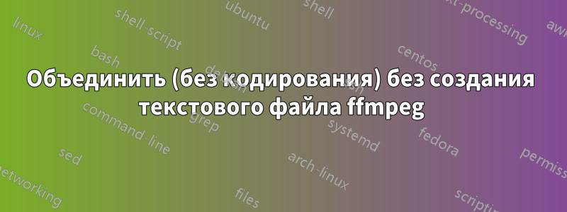 Объединить (без кодирования) без создания текстового файла ffmpeg