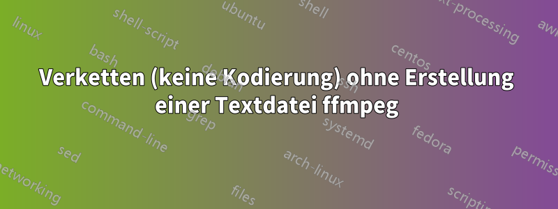 Verketten (keine Kodierung) ohne Erstellung einer Textdatei ffmpeg