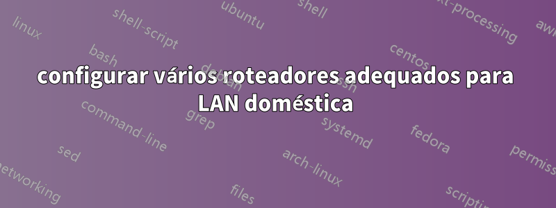 configurar vários roteadores adequados para LAN doméstica