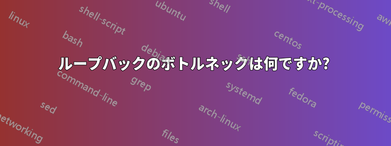 ループバックのボトルネックは何ですか?