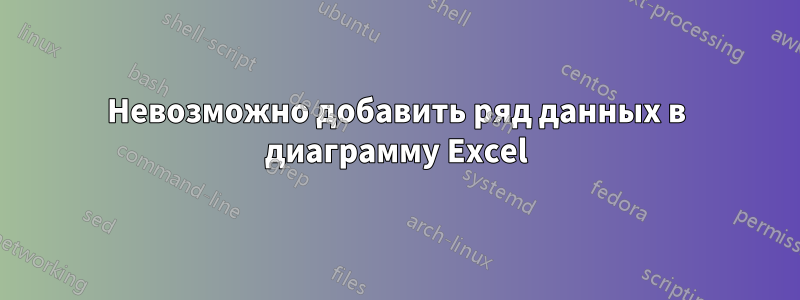 Невозможно добавить ряд данных в диаграмму Excel