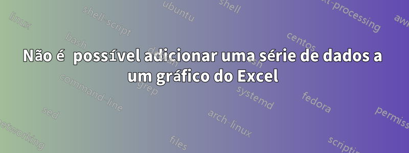 Não é possível adicionar uma série de dados a um gráfico do Excel