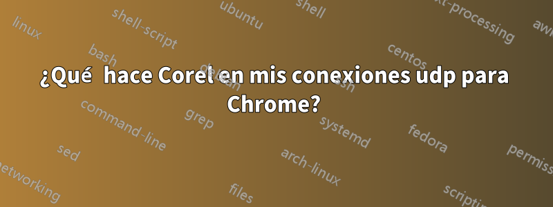 ¿Qué hace Corel en mis conexiones udp para Chrome?