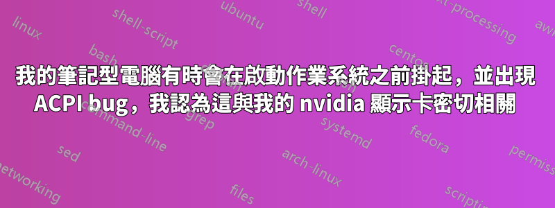 我的筆記型電腦有時會在啟動作業系統之前掛起，並出現 ACPI bug，我認為這與我的 nvidia 顯示卡密切相關