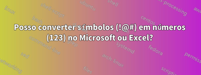 Posso converter símbolos (!@#) em números (123) no Microsoft ou Excel?