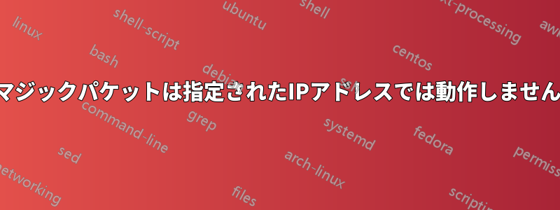 マジックパケットは指定されたIPアドレスでは動作しません