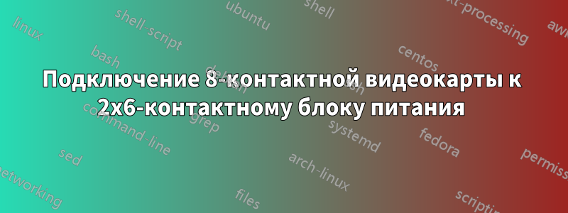 Подключение 8-контактной видеокарты к 2x6-контактному блоку питания