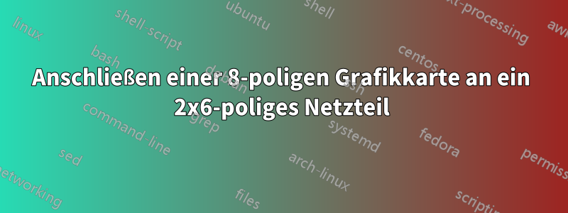 Anschließen einer 8-poligen Grafikkarte an ein 2x6-poliges Netzteil