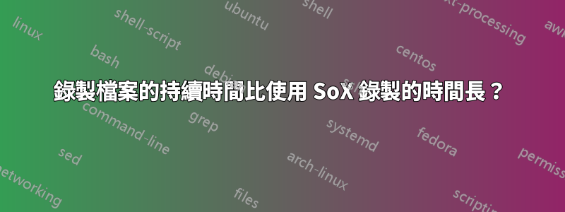 錄製檔案的持續時間比使用 SoX 錄製的時間長？