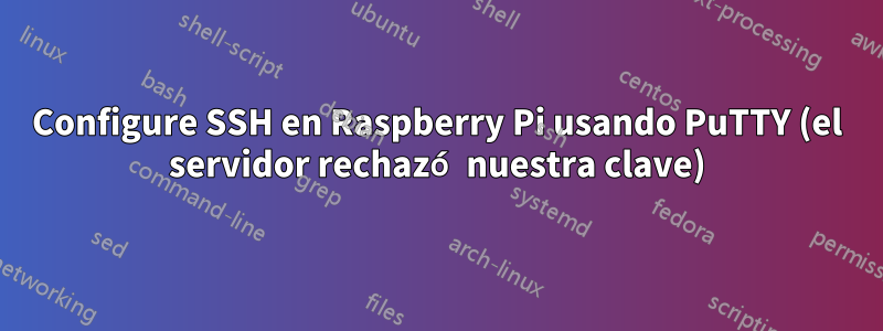 Configure SSH en Raspberry Pi usando PuTTY (el servidor rechazó nuestra clave)