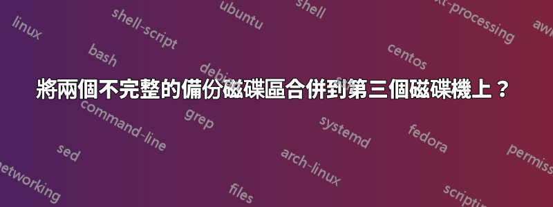 將兩個不完整的備份磁碟區合併到第三個磁碟機上？