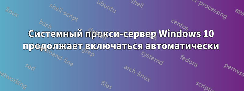 Системный прокси-сервер Windows 10 продолжает включаться автоматически