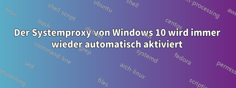 Der Systemproxy von Windows 10 wird immer wieder automatisch aktiviert