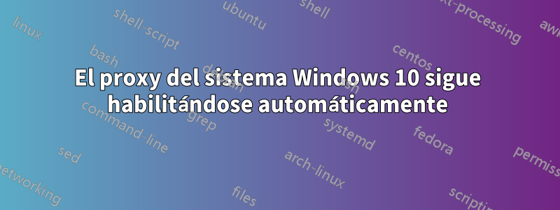 El proxy del sistema Windows 10 sigue habilitándose automáticamente