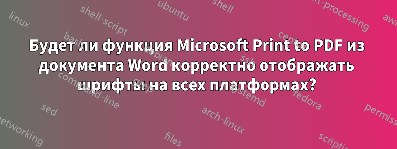 Будет ли функция Microsoft Print to PDF из документа Word корректно отображать шрифты на всех платформах?