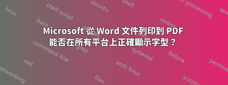 Microsoft 從 Word 文件列印到 PDF 能否在所有平台上正確顯示字型？