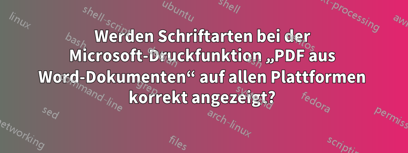 Werden Schriftarten bei der Microsoft-Druckfunktion „PDF aus Word-Dokumenten“ auf allen Plattformen korrekt angezeigt?