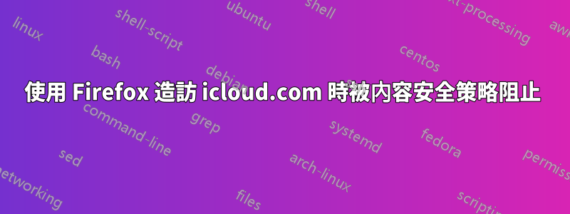 使用 Firefox 造訪 icloud.com 時被內容安全策略阻止