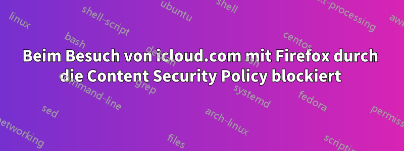 Beim Besuch von icloud.com mit Firefox durch die Content Security Policy blockiert