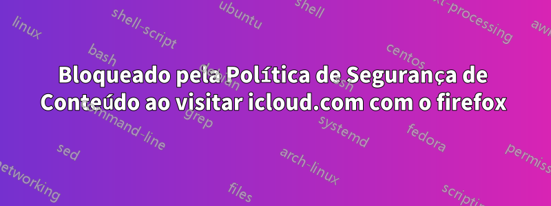 Bloqueado pela Política de Segurança de Conteúdo ao visitar icloud.com com o firefox