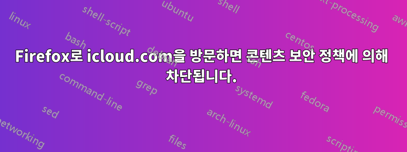 Firefox로 icloud.com을 방문하면 콘텐츠 보안 정책에 의해 차단됩니다.