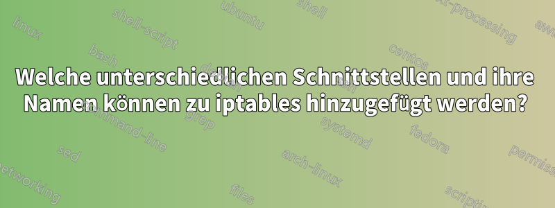 Welche unterschiedlichen Schnittstellen und ihre Namen können zu iptables hinzugefügt werden?