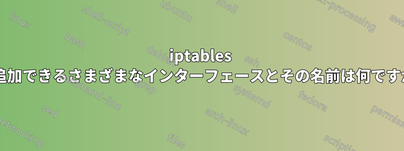 iptables に追加できるさまざまなインターフェースとその名前は何ですか?