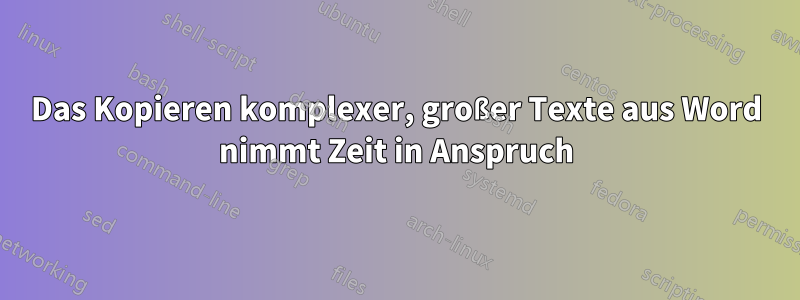 Das Kopieren komplexer, großer Texte aus Word nimmt Zeit in Anspruch