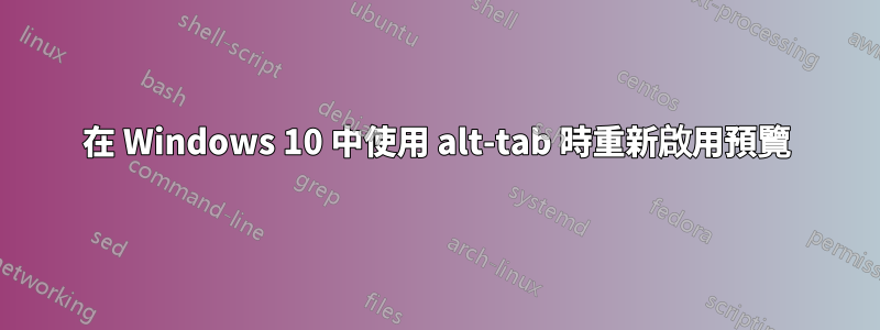 在 Windows 10 中使用 alt-tab 時重新啟用預覽