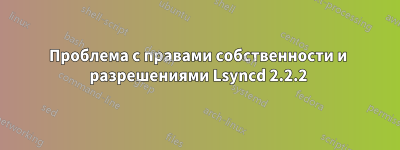 Проблема с правами собственности и разрешениями Lsyncd 2.2.2