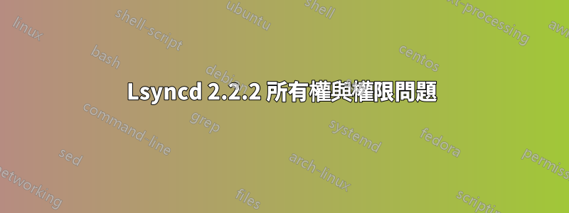 Lsyncd 2.2.2 所有權與權限問題