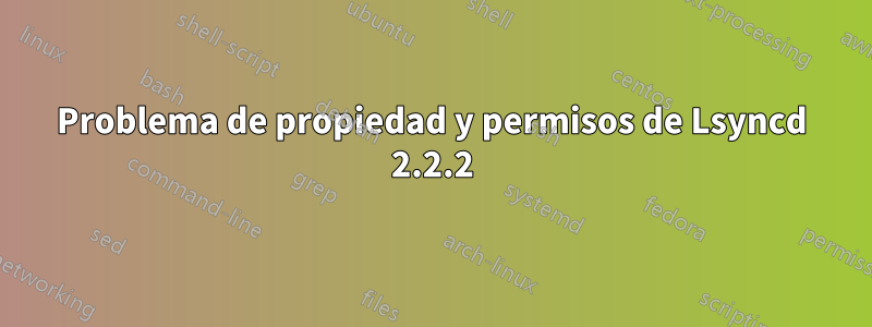 Problema de propiedad y permisos de Lsyncd 2.2.2